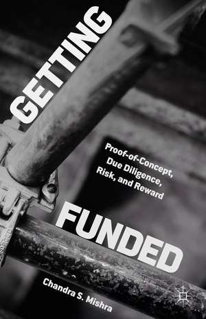 Getting Funded: Proof-of-Concept, Due Diligence, Risk and Reward de Chandra S. Mishra