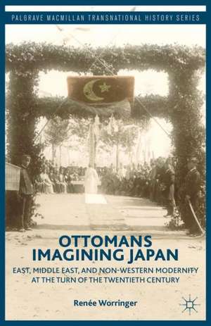 Ottomans Imagining Japan: East, Middle East, and Non-Western Modernity at the Turn of the Twentieth Century de R. Worringer