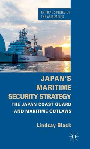 Japan's Maritime Security Strategy: The Japan Coast Guard and Maritime Outlaws de L. Black