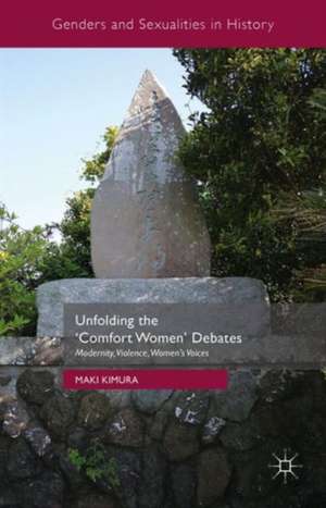 Unfolding the ‘Comfort Women’ Debates: Modernity, Violence, Women's Voices de Maki Kimura