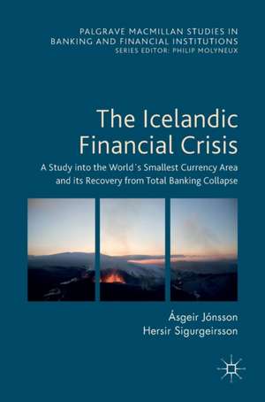 The Icelandic Financial Crisis: A Study into the World´s Smallest Currency Area and its Recovery from Total Banking Collapse de Ásgeir Jónsson