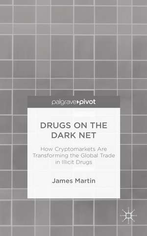 Drugs on the Dark Net: How Cryptomarkets are Transforming the Global Trade in Illicit Drugs de J. Martin