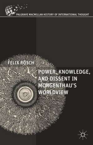 Power, Knowledge, and Dissent in Morgenthau's Worldview de Felix Rösch