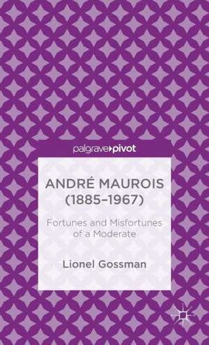 André Maurois (1885-1967): Fortunes and Misfortunes of a Moderate de J. Gossman