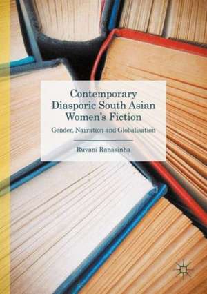 Contemporary Diasporic South Asian Women's Fiction: Gender, Narration and Globalisation de Ruvani Ranasinha