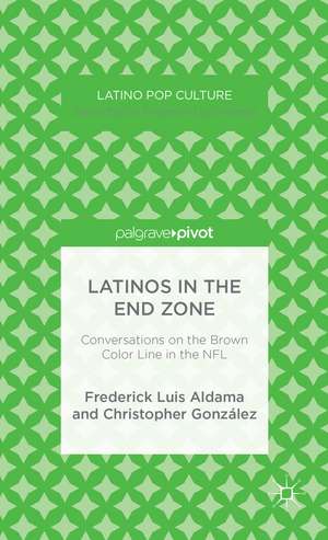 Latinos in the End Zone: Conversations on the Brown Color Line in the NFL de Frederick Luis Aldama