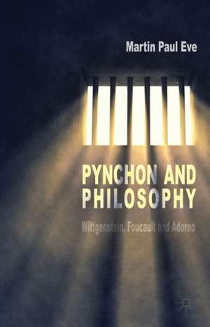 Pynchon and Philosophy: Wittgenstein, Foucault and Adorno de Martin Paul Eve