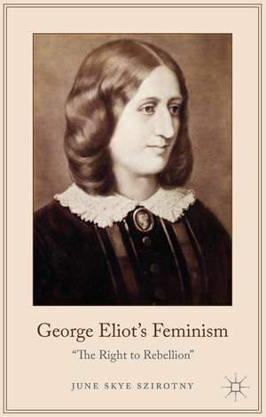 George Eliot's Feminism: The Right to Rebellion de June Szirotny