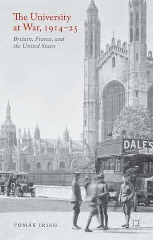 The University at War, 1914-25: Britain, France, and the United States de T. Irish