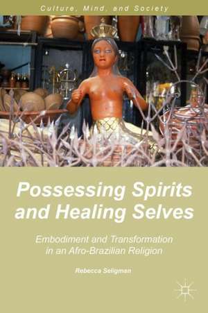 Possessing Spirits and Healing Selves: Embodiment and Transformation in an Afro-Brazilian Religion de R. Seligman