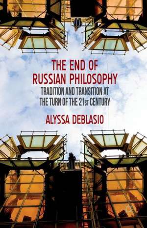 The End of Russian Philosophy: Tradition and Transition at the Turn of the 21st Century de A. Deblasio