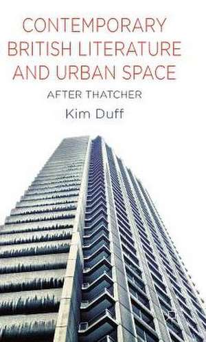 Contemporary British Literature and Urban Space: After Thatcher de K. Duff