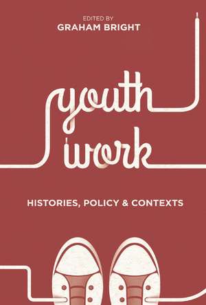 Youth Work: Histories, Policy and Contexts de Graham Bright