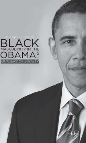 Black Masculinity in the Obama Era: Outliers of Society de W. Hoston