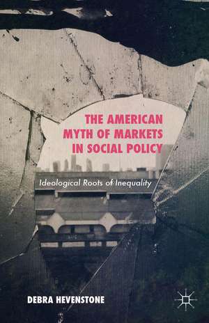 The American Myth of Markets in Social Policy: Ideological Roots of Inequality de Debra Hevenstone