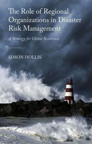 The Role of Regional Organizations in Disaster Risk Management: A Strategy for Global Resilience de S. Hollis