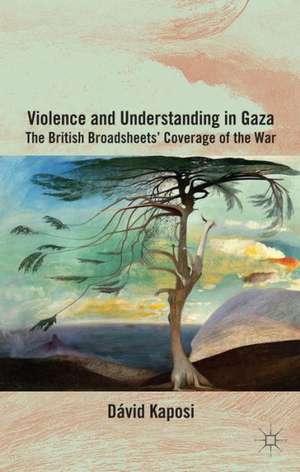 Violence and Understanding in Gaza: The British Broadsheets' Coverage of the War de D. Kaposi