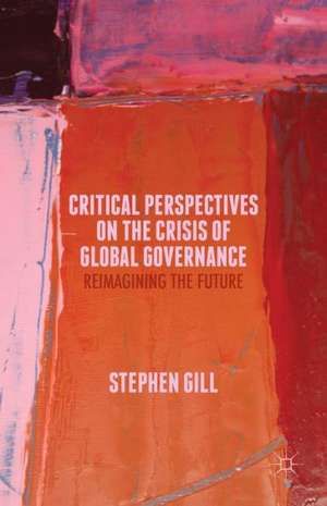 Critical Perspectives on the Crisis of Global Governance: Reimagining the Future de S. Gill