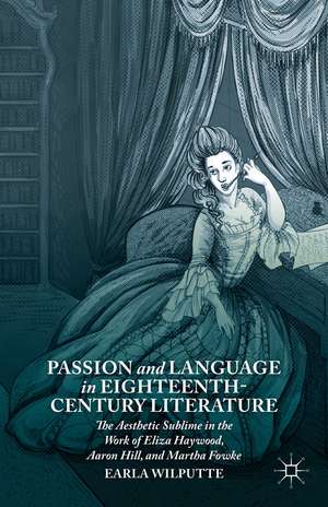 Passion and Language in Eighteenth-Century Literature: The Aesthetic Sublime in the Work of Eliza Haywood, Aaron Hill, and Martha Fowke de Earla Wilputte