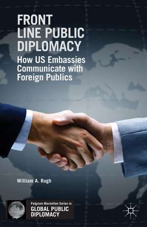 Front Line Public Diplomacy: How US Embassies Communicate with Foreign Publics de W. Rugh