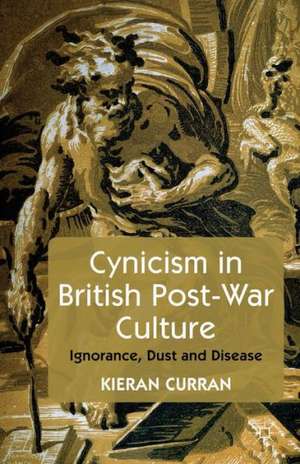 Cynicism in British Post-War Culture: Ignorance, Dust and Disease de K. Curran