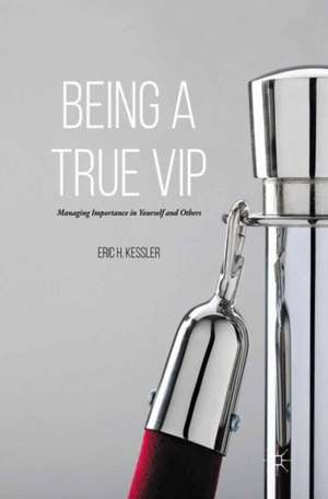 Being a True VIP: Managing Importance in Yourself and Others de Eric H. Kessler