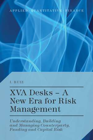 XVA Desks - A New Era for Risk Management: Understanding, Building and Managing Counterparty, Funding and Capital Risk de I. Ruiz