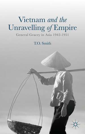 Vietnam and the Unravelling of Empire: General Gracey in Asia 1942-1951 de T. Smith