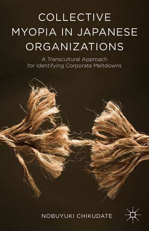 Collective Myopia in Japanese Organizations: A Transcultural Approach for Identifying Corporate Meltdowns de Nobuyuki Chikudate