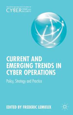 Current and Emerging Trends in Cyber Operations: Policy, Strategy and Practice de Frederic Lemieux