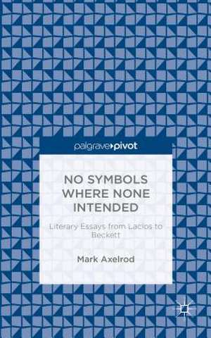 No Symbols Where None Intended: Literary Essays from Laclos to Beckett de M. Axelrod