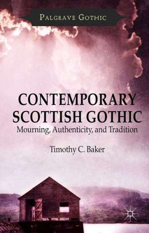 Contemporary Scottish Gothic: Mourning, Authenticity, and Tradition de T. Baker