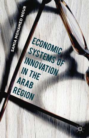 Economic Systems of Innovation in the Arab Region de Samia Mohamed Nour