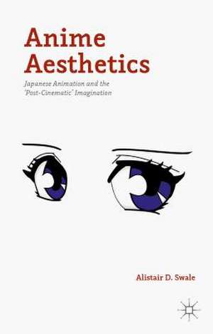 Anime Aesthetics: Japanese Animation and the 'Post-Cinematic' Imagination de Alistair D. Swale