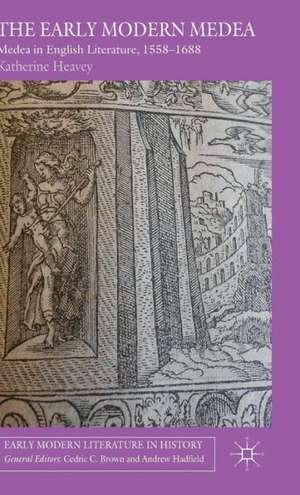 The Early Modern Medea: Medea in English Literature, 1558–1688 de K. Heavey