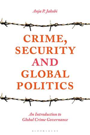 Crime, Security and Global Politics: An Introduction to Global Crime Governance de Anja P. Jakobi