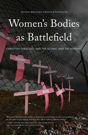 Women's Bodies as Battlefield: Christian Theology and the Global War on Women de Susan Brooks Thistlethwaite