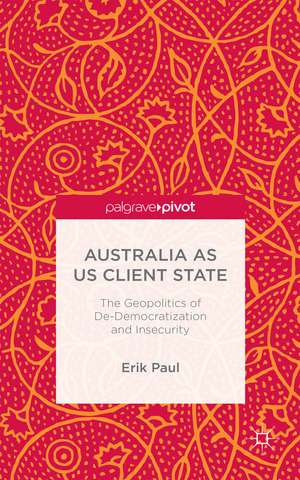 Australia as US Client State: The Geopolitics of De-Democratisation and Insecurity de E. Paul