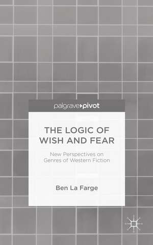 The Logic of Wish and Fear: New Perspectives on Genres of Western Fiction de Kenneth A. Loparo