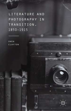 Literature and Photography in Transition, 1850-1915 de O. Clayton