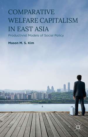 Comparative Welfare Capitalism in East Asia: Productivist Models of Social Policy de Mason M. S. Kim