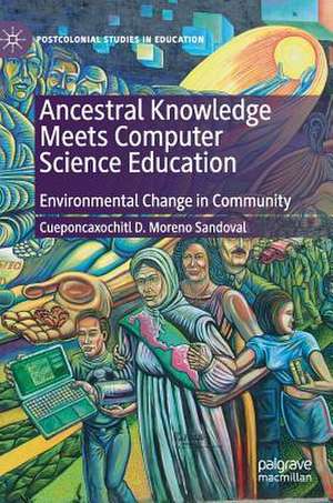 Ancestral Knowledge Meets Computer Science Education: Environmental Change in Community de Cueponcaxochitl D. Moreno Sandoval