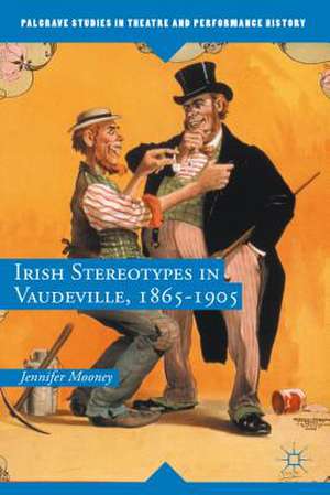 Irish Stereotypes in Vaudeville, 1865-1905 de Jennifer Mooney