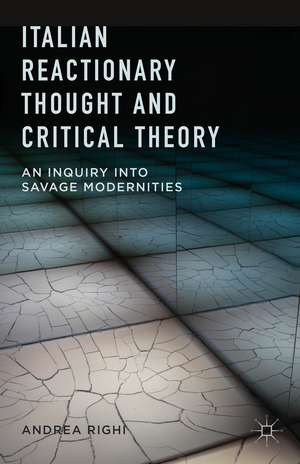 Italian Reactionary Thought and Critical Theory: An Inquiry into Savage Modernities de A. Righi