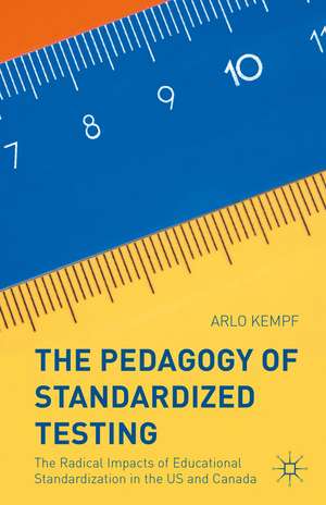 The Pedagogy of Standardized Testing: The Radical Impacts of Educational Standardization in the US and Canada de Arlo Kempf