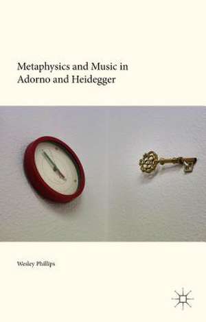 Metaphysics and Music in Adorno and Heidegger de Wesley Phillips