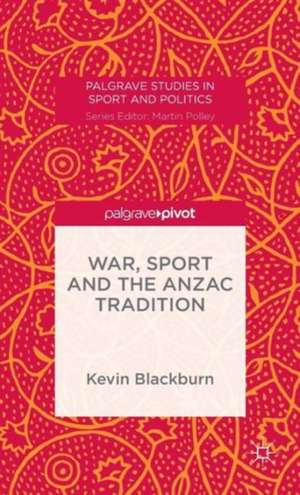 War, Sport and the Anzac Tradition de Kevin Blackburn