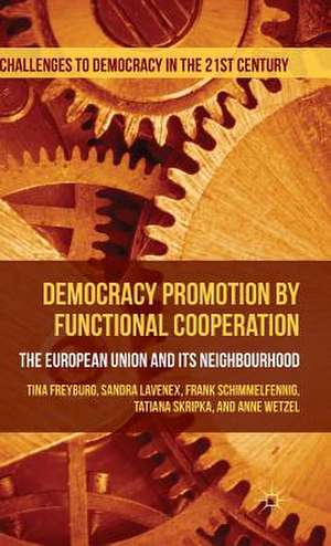 Democracy Promotion by Functional Cooperation: The European Union and its Neighbourhood de Tina Freyburg