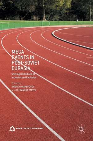 Mega Events in Post-Soviet Eurasia: Shifting Borderlines of Inclusion and Exclusion de Andrey Makarychev