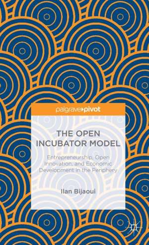 The Open Incubator Model: Entrepreneurship, Open Innovation, and Economic Development in the Periphery de Ilan Bijaoui